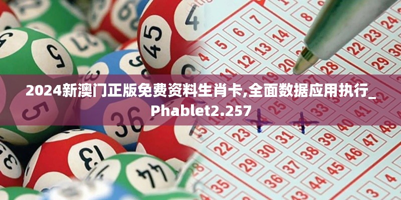 2024新澳门正版免费资料生肖卡,全面数据应用执行_Phablet2.257