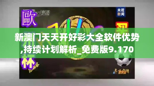 新澳门天天开好彩大全软件优势,持续计划解析_免费版9.170