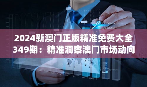 2024新澳门正版精准免费大全349期：精准洞察澳门市场动向