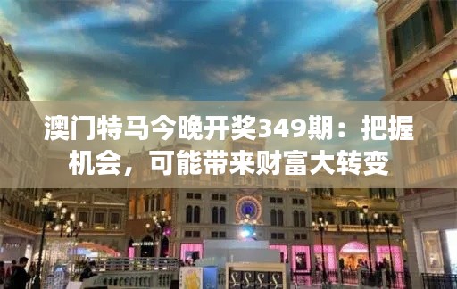 澳门特马今晚开奖349期：把握机会，可能带来财富大转变