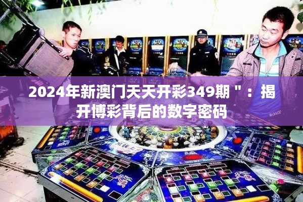 2024年新澳门天天开彩349期＂：揭开博彩背后的数字密码