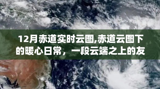 云端之上的友情之旅，赤道云图的暖心日常