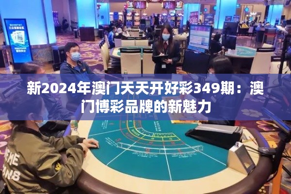 新2024年澳门天天开好彩349期：澳门博彩品牌的新魅力