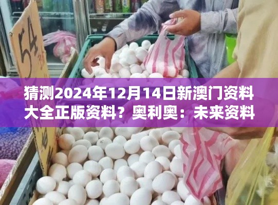 猜测2024年12月14日新澳门资料大全正版资料？奥利奥：未来资料的期待与探索