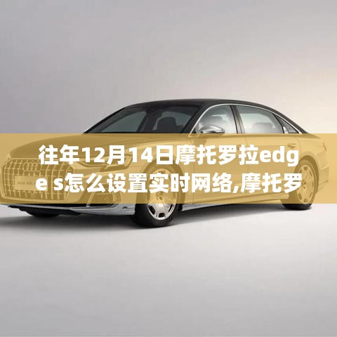 摩托罗拉Edge S实时网络设置详解，特性、体验、竞品对比与用户需求洞察全解析