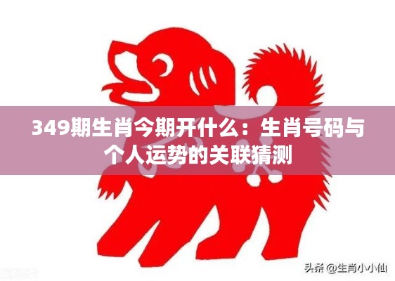 349期生肖今期开什么：生肖号码与个人运势的关联猜测