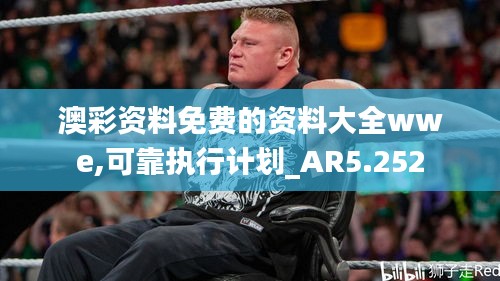 澳彩资料免费的资料大全wwe,可靠执行计划_AR5.252