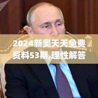 2024新奥天天免费资料53期,理性解答解释落实_薄荷版6.676