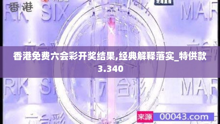 香港免费六会彩开奖结果,经典解释落实_特供款3.340