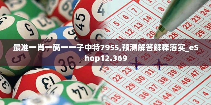最准一肖一码一一子中特7955,预测解答解释落实_eShop12.369