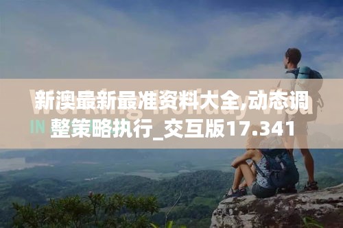 新澳最新最准资料大全,动态调整策略执行_交互版17.341