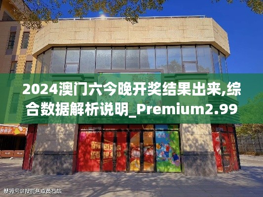 2024澳门六今晚开奖结果出来,综合数据解析说明_Premium2.997