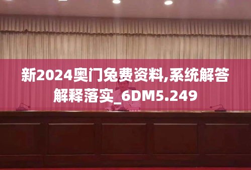 新2024奥门兔费资料,系统解答解释落实_6DM5.249