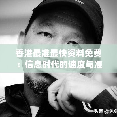 香港最准最快资料免费：信息时代的速度与准确性
