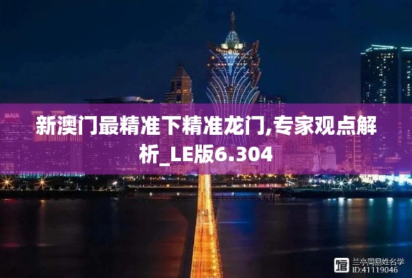 新澳门最精准下精准龙门,专家观点解析_LE版6.304