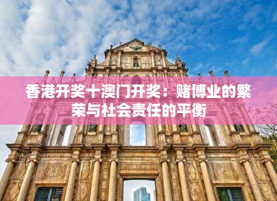 香港开奖十澳门开奖：赌博业的繁荣与社会责任的平衡