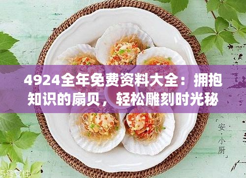 4924全年免费资料大全：拥抱知识的扇贝，轻松雕刻时光秘密