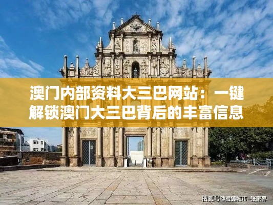 澳门内部资料大三巴网站：一键解锁澳门大三巴背后的丰富信息