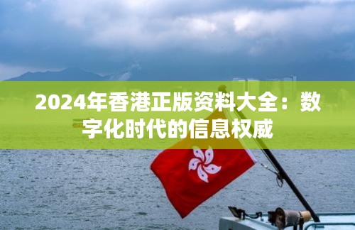 2024年香港正版资料大全：数字化时代的信息权威
