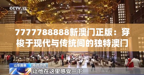 7777788888新澳门正版：穿梭于现代与传统间的独特澳门风情