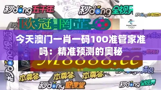 今天澳门一肖一码10O准管家准吗：精准预测的奥秘