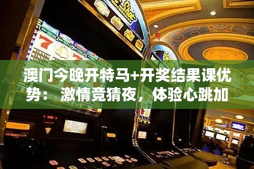 澳门今晚开特马+开奖结果课优势： 激情竞猜夜，体验心跳加速的魅力