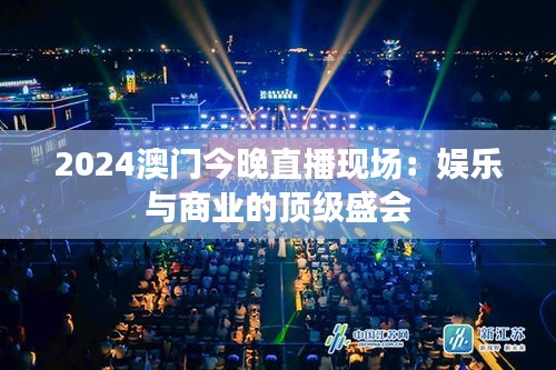 2024澳门今晚直播现场：娱乐与商业的顶级盛会