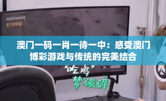 澳门一码一肖一待一中：感受澳门博彩游戏与传统的完美结合