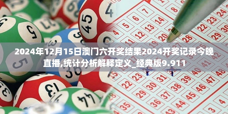 2024年12月15日澳门六开奖结果2024开奖记录今晚直播,统计分析解释定义_经典版9.911