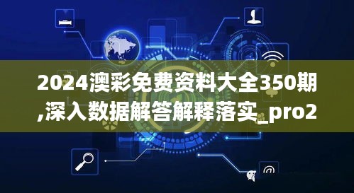2024澳彩免费资料大全350期,深入数据解答解释落实_pro2.310