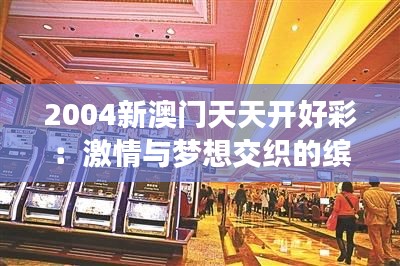 2004新澳门天天开好彩：激情与梦想交织的缤纷时光