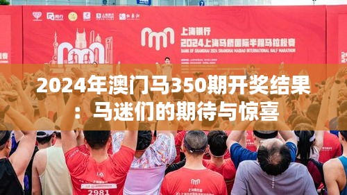 2024年澳门马350期开奖结果：马迷们的期待与惊喜