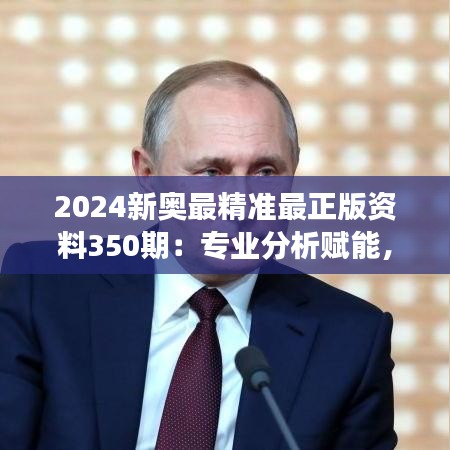 2024新奥最精准最正版资料350期：专业分析赋能，全面提升市场竞争力