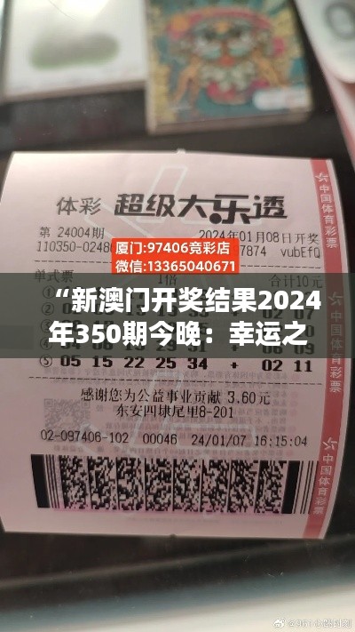 “新澳门开奖结果2024年350期今晚：幸运之神降临，今夜谁将成为赢家？”