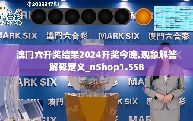 澳门六开奖结果2024开奖今晚,现象解答解释定义_nShop1.558