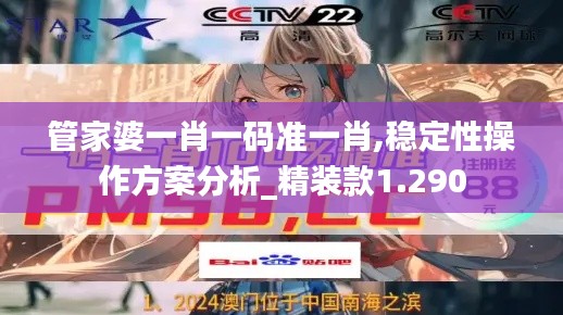 管家婆一肖一码准一肖,稳定性操作方案分析_精装款1.290
