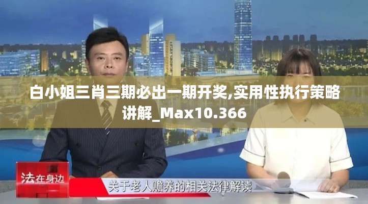 白小姐三肖三期必出一期开奖,实用性执行策略讲解_Max10.366