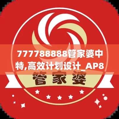 777788888管家婆中特,高效计划设计_AP8.790