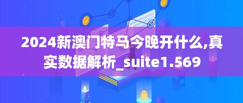 2024新澳门特马今晚开什么,真实数据解析_suite1.569