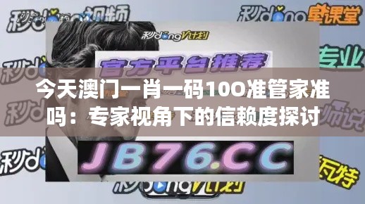 今天澳门一肖一码10O准管家准吗：专家视角下的信赖度探讨