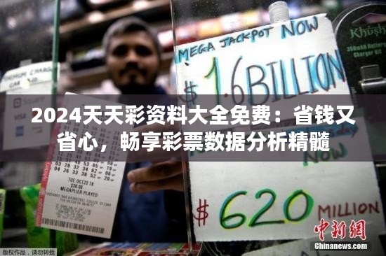 2024天天彩资料大全免费：省钱又省心，畅享彩票数据分析精髓