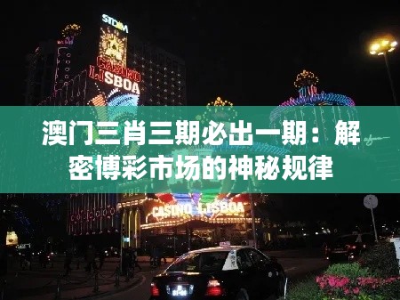 澳门三肖三期必出一期：解密博彩市场的神秘规律