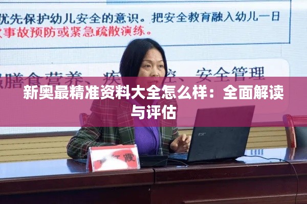 新奥最精准资料大全怎么样：全面解读与评估