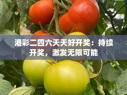 港彩二四六天天好开奖：持续开奖，激发无限可能