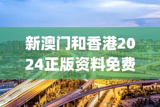 新澳门和香港2024正版资料免费公开,高速方案规划响应_尊享款10.592