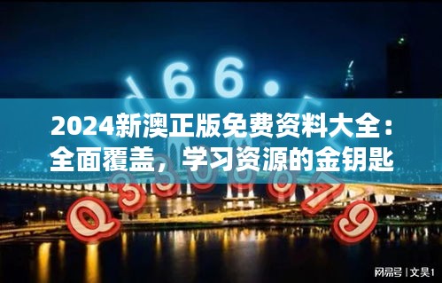 2024新澳正版免费资料大全：全面覆盖，学习资源的金钥匙
