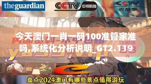 今天澳门一肖一码100准管家准吗,系统化分析说明_GT2.119