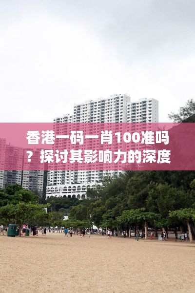 香港一码一肖100准吗？探讨其影响力的深度分析