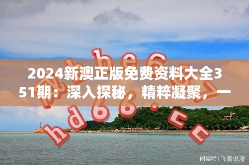 2024新澳正版免费资料大全351期：深入探秘，精粹凝聚，一览澳洲资讯盛宴