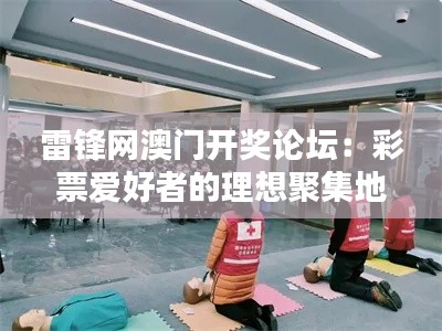 雷锋网澳门开奖论坛：彩票爱好者的理想聚集地